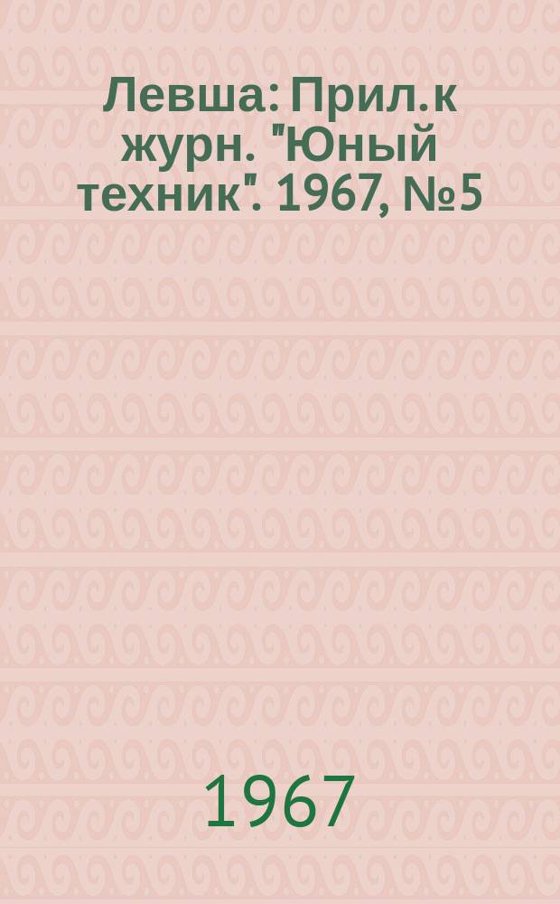 Левша : Прил. к журн. "Юный техник". 1967, №5(239) : Самодельные географические пособия и приборы