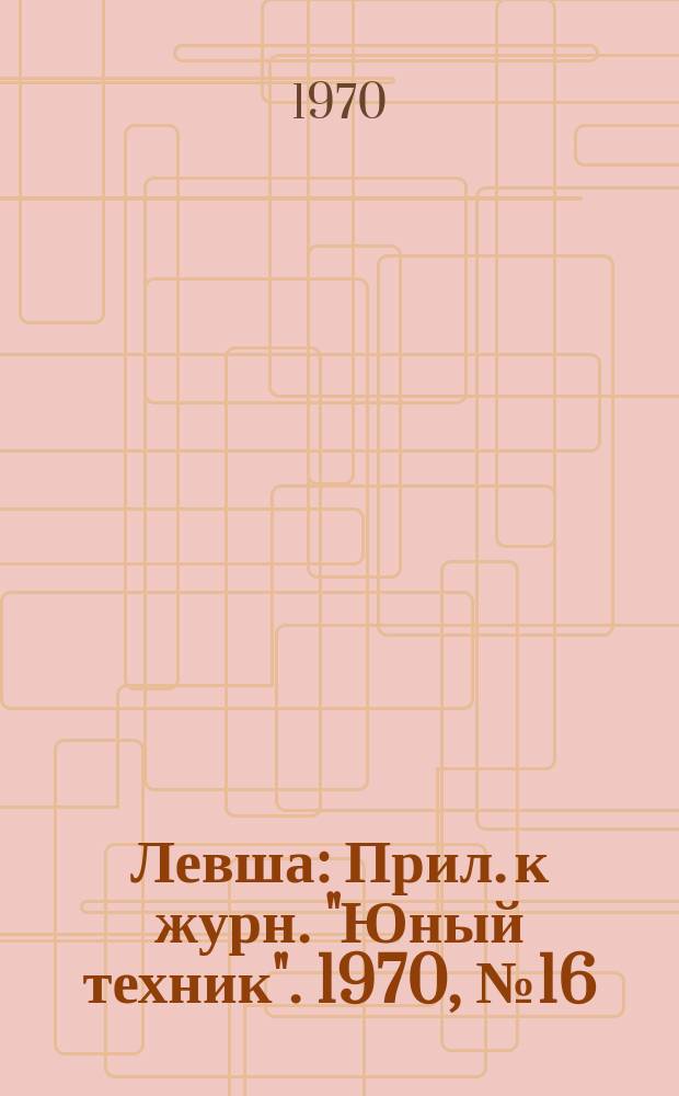 Левша : Прил. к журн. "Юный техник". 1970, №16(322) : Юным озеленителям