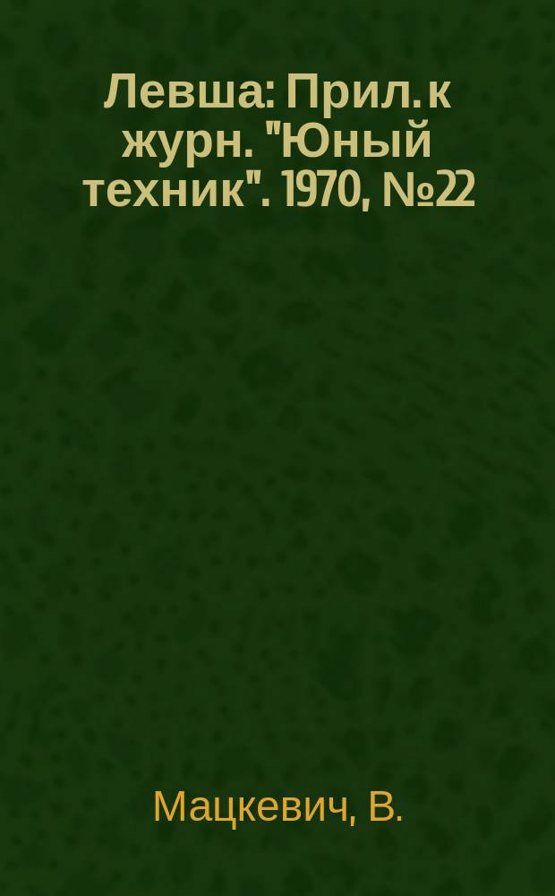 Левша : Прил. к журн. "Юный техник". 1970, №22(328) : Как построить робот