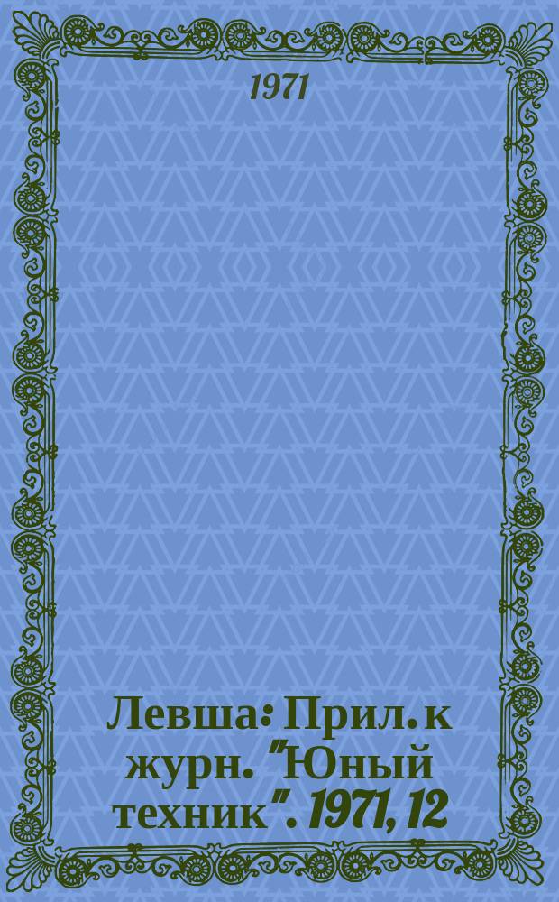 Левша : Прил. к журн. "Юный техник". 1971, 12(342) : Конструкции с применением самодельной оптики