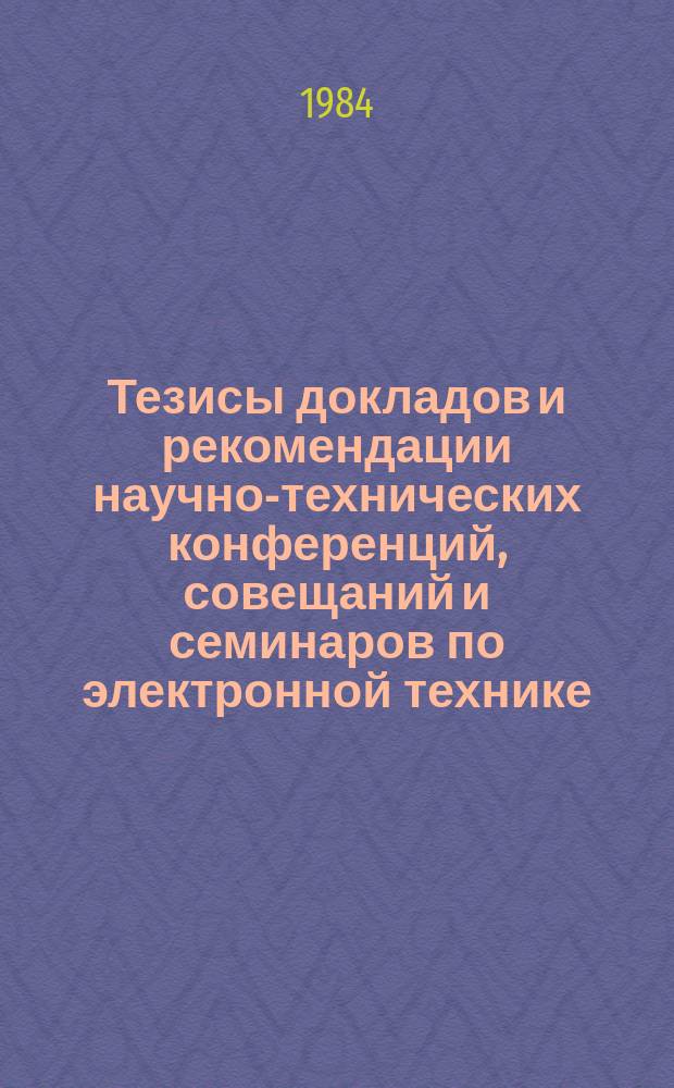 Тезисы докладов и рекомендации научно-технических конференций, совещаний и семинаров по электронной технике. Вып.208 : Оборудование, процессы формирования диэлектрических и полупроводниковых слоев в реакторах пониженного давления, состав и свойства сформированных слоев