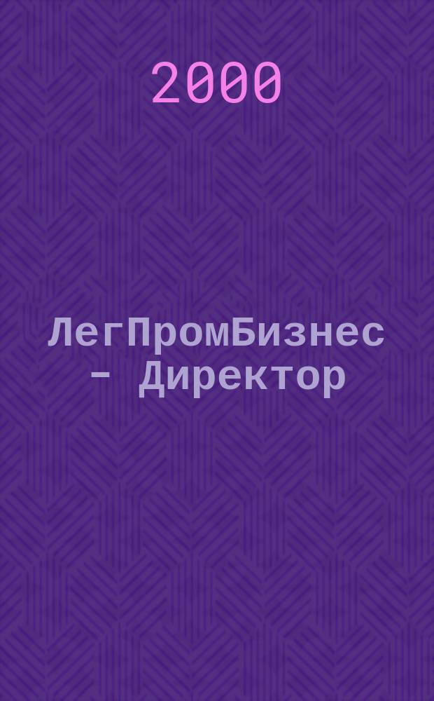 ЛегПромБизнес - Директор : Ежемес. журн. для руководителей. 2000, №1(15)