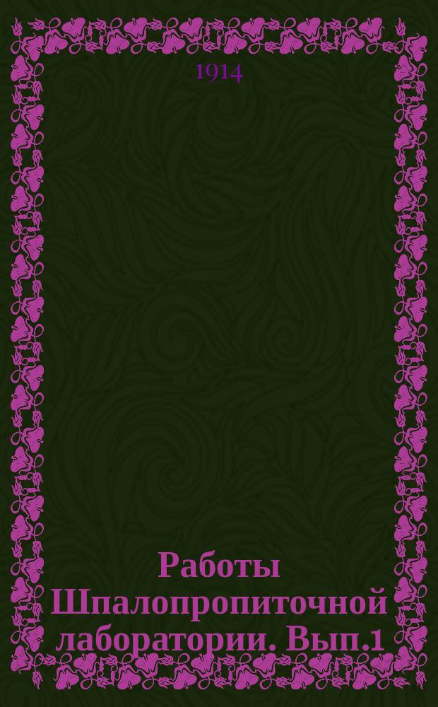 Работы Шпалопропиточной лаборатории. Вып.1 : 1913-1914