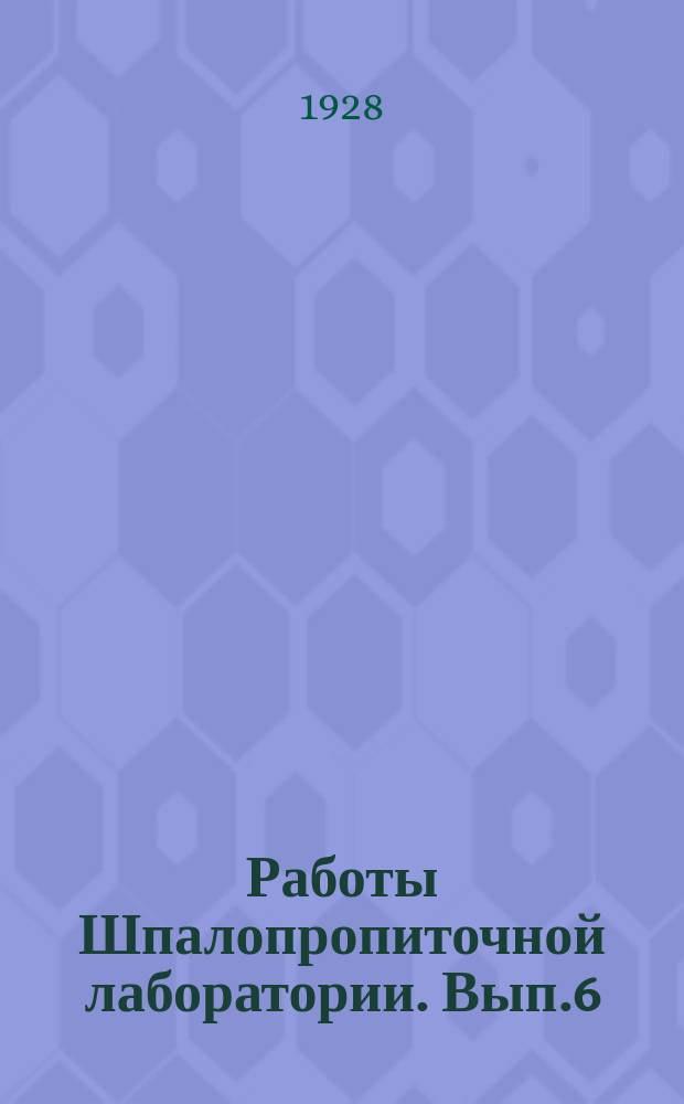 Работы Шпалопропиточной лаборатории. Вып.6 : Консервирование дерева и пропитка шпал