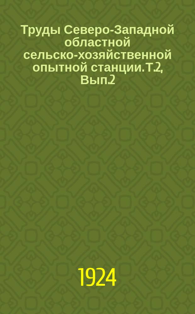 Труды Северо-Западной областной сельско-хозяйственной опытной станции. Т.2, Вып.2 : Опыт изучения травопольных севооборотов (применительно к условиям Северо-западной области)