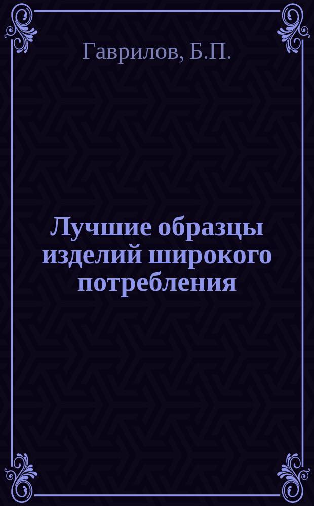 Лучшие образцы изделий широкого потребления : Обмен производ.-техн. опытом. 18 : Предметы домашнего обихода