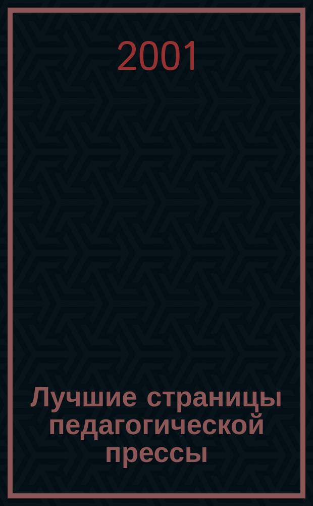 Лучшие страницы педагогической прессы : Журн. для руководителей учеб. заведений и органов образования Журн.-дайджест. 2001, №5