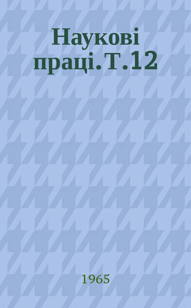 Наукові праці. [Т.12] : Тези доповідей Сімнадцатої наукової конференції по підсумках науково-дослідної роботи інституту (5-12 черв. 1965 р.)