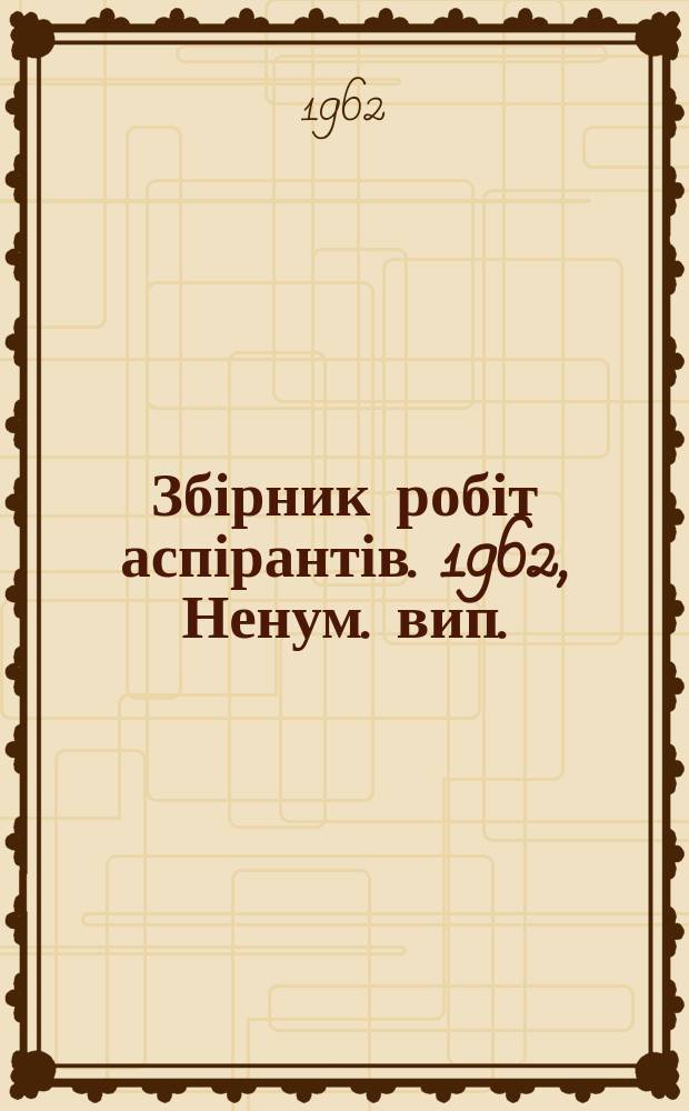 Збірник робіт аспірантів. 1962, Ненум. вип. : (... романо-германської і класичної філології)