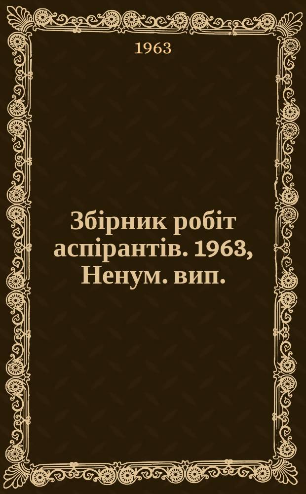 Збірник робіт аспірантів. 1963, Ненум. вип. : (Серія філологічниї наук)