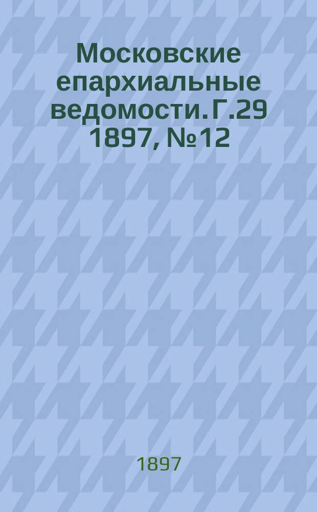 Московские епархиальные ведомости. Г.29 1897, №12