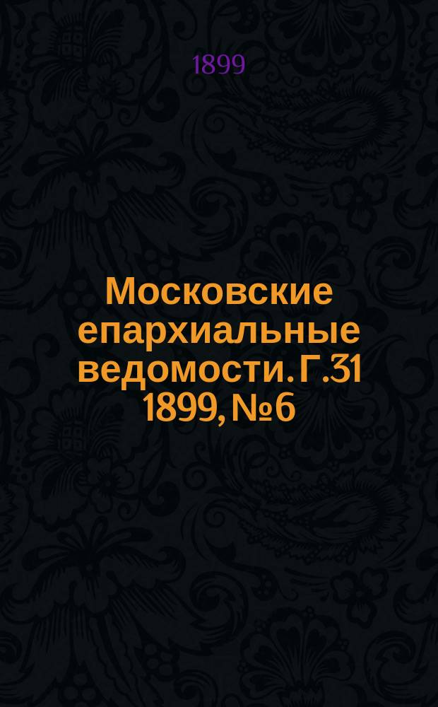 Московские епархиальные ведомости. Г.31 1899, №6