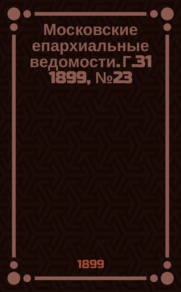 Московские епархиальные ведомости. Г.31 1899, №23