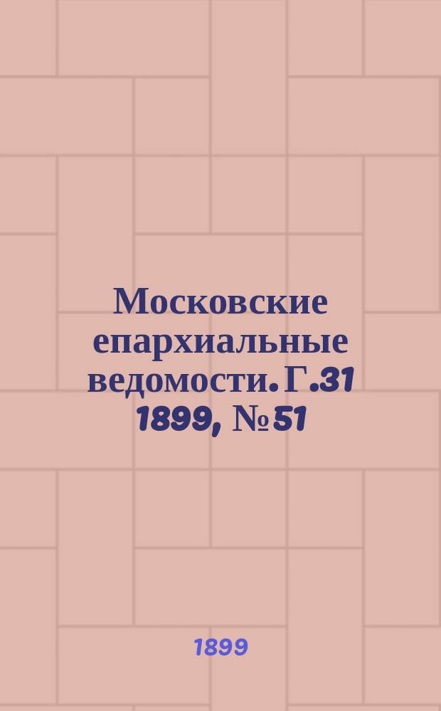 Московские епархиальные ведомости. Г.31 1899, №51/52