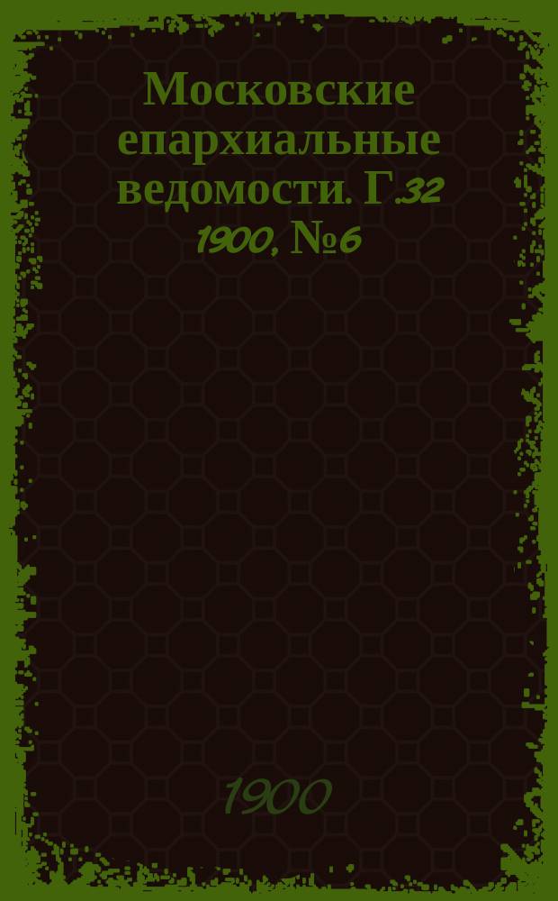 Московские епархиальные ведомости. Г.32 1900, №6
