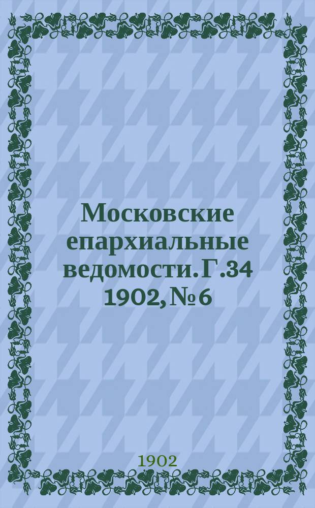 Московские епархиальные ведомости. Г.34 1902, №6