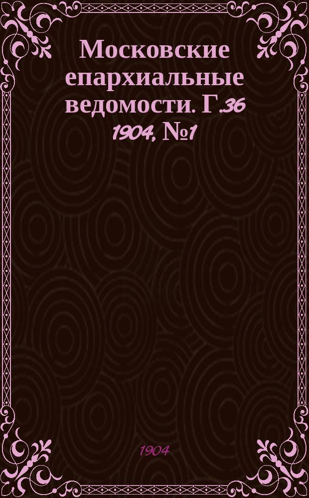 Московские епархиальные ведомости. Г.36 1904, №1
