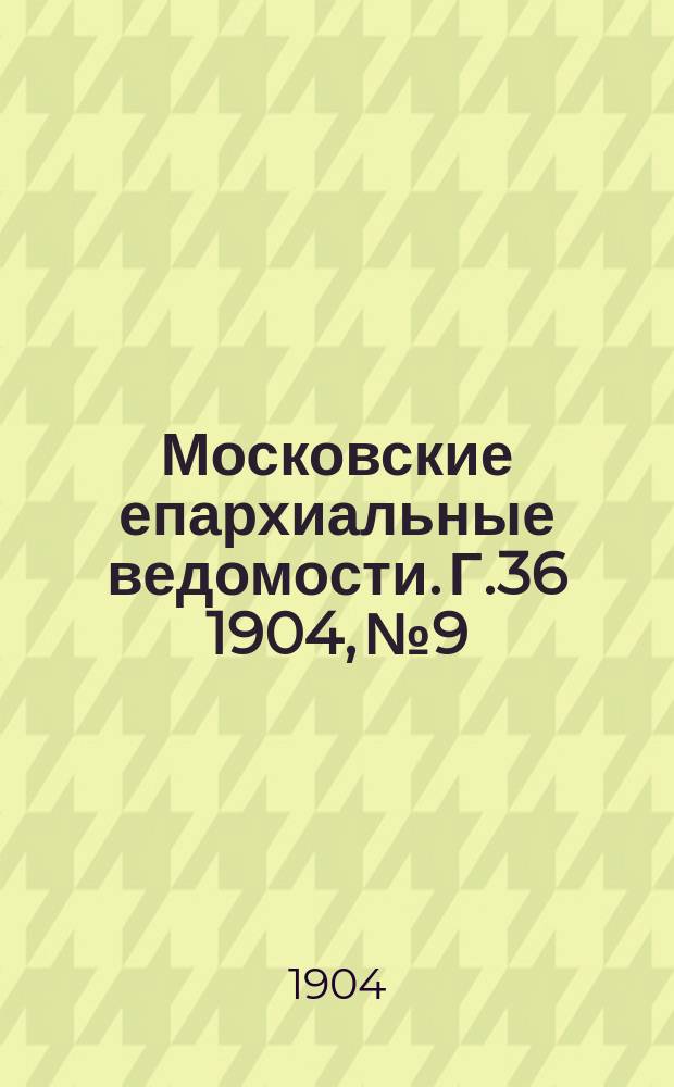 Московские епархиальные ведомости. Г.36 1904, №9