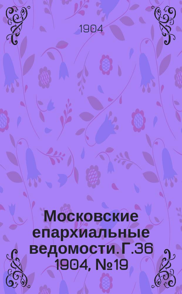 Московские епархиальные ведомости. Г.36 1904, №19