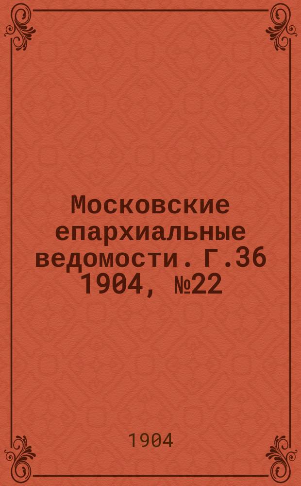 Московские епархиальные ведомости. Г.36 1904, №22