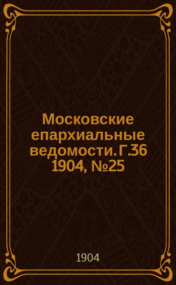 Московские епархиальные ведомости. Г.36 1904, №25