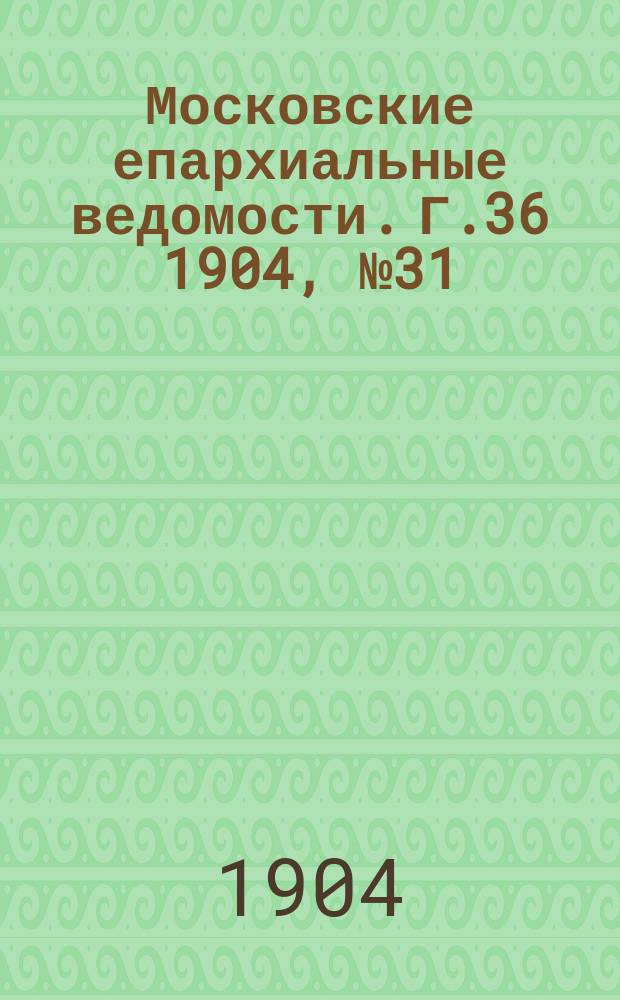 Московские епархиальные ведомости. Г.36 1904, №31