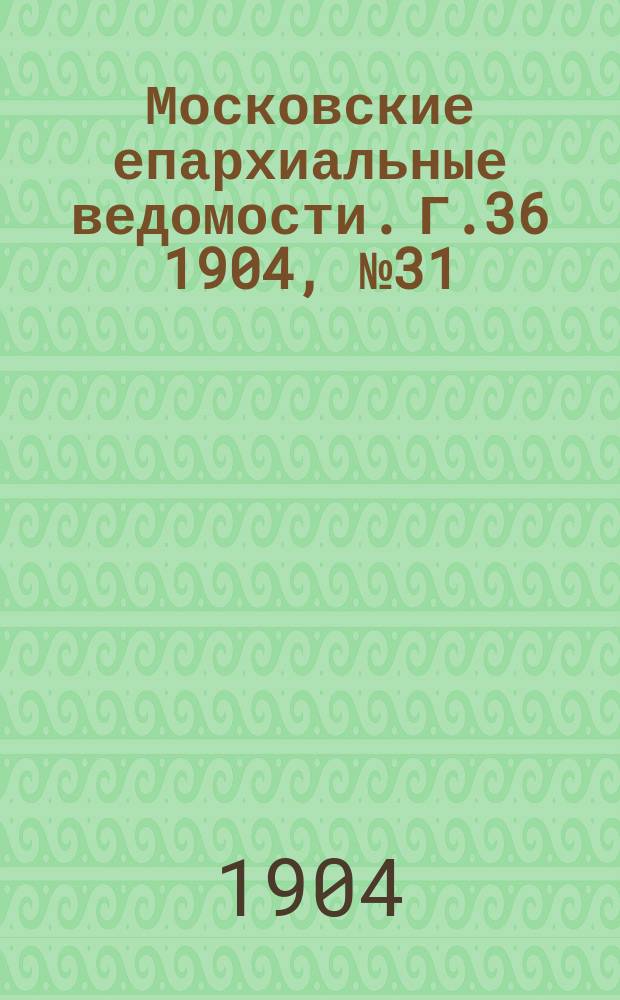 Московские епархиальные ведомости. Г.36 1904, №31