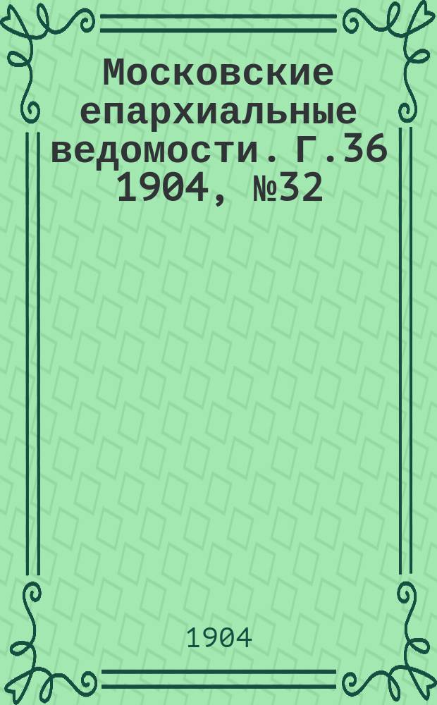 Московские епархиальные ведомости. Г.36 1904, №32