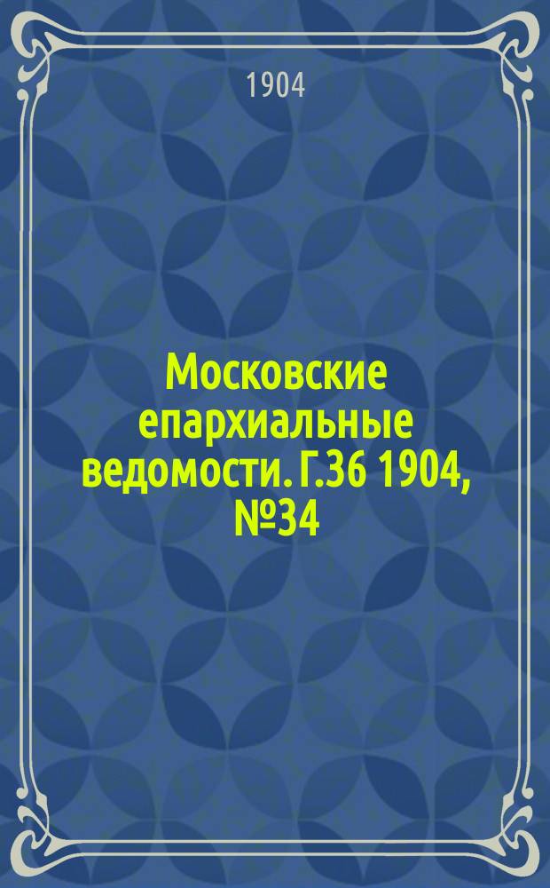 Московские епархиальные ведомости. Г.36 1904, №34