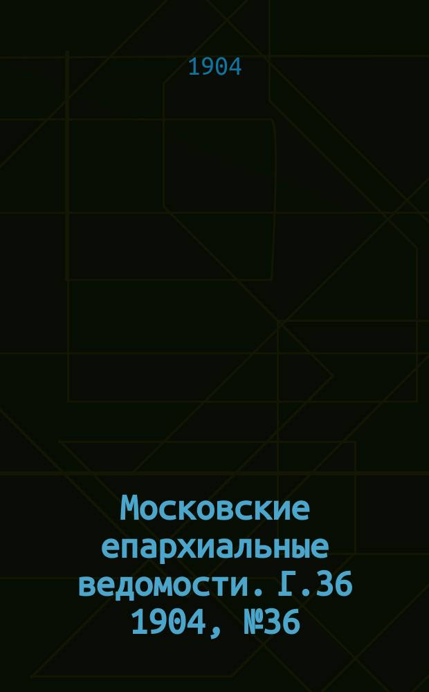 Московские епархиальные ведомости. Г.36 1904, №36