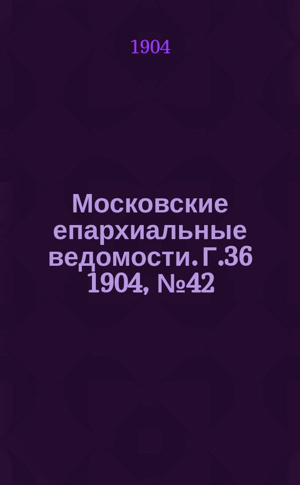 Московские епархиальные ведомости. Г.36 1904, №42
