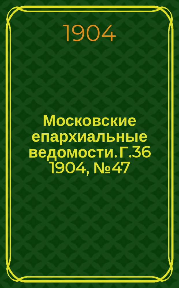 Московские епархиальные ведомости. Г.36 1904, №47