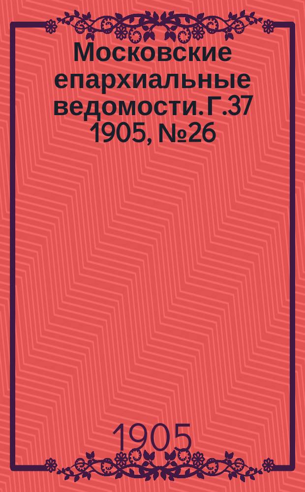 Московские епархиальные ведомости. Г.37 1905, №26