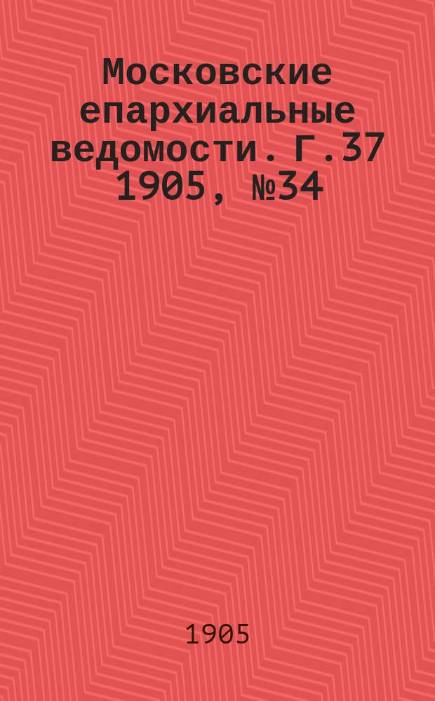 Московские епархиальные ведомости. Г.37 1905, №34