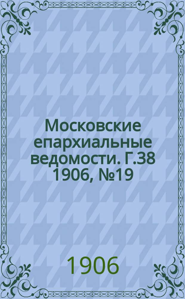 Московские епархиальные ведомости. Г.38 1906, №19