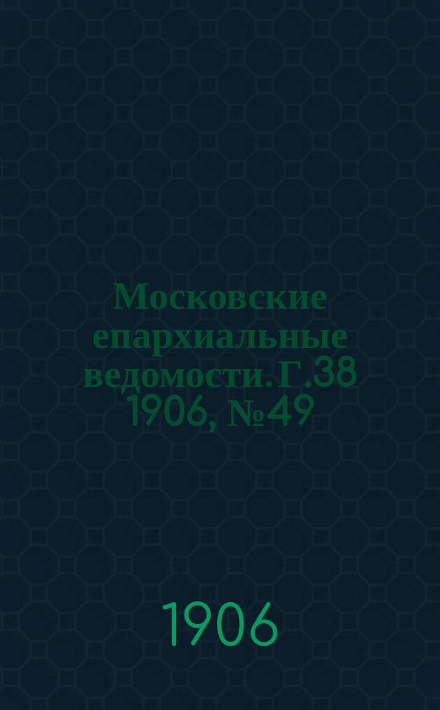 Московские епархиальные ведомости. Г.38 1906, №49