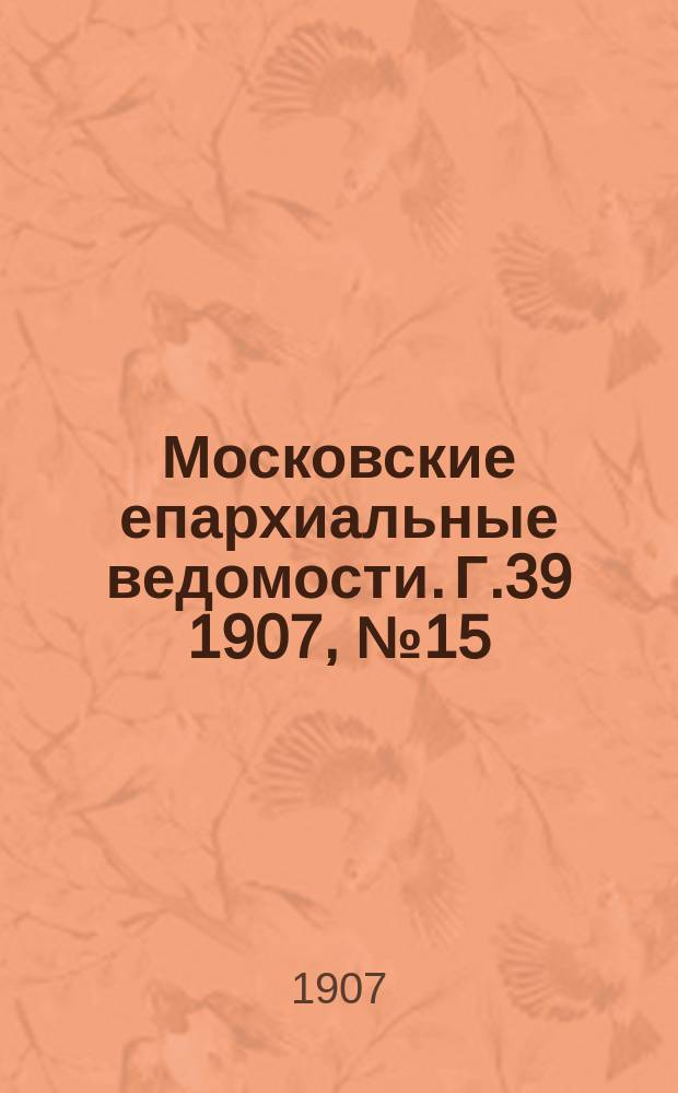 Московские епархиальные ведомости. Г.39 1907, №15