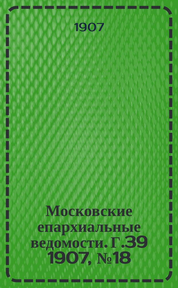 Московские епархиальные ведомости. Г.39 1907, №18