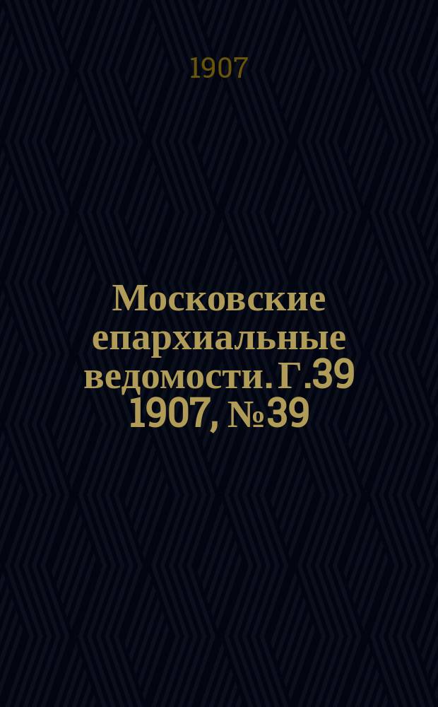 Московские епархиальные ведомости. Г.39 1907, №39
