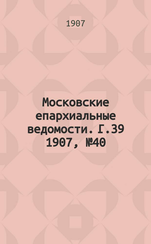 Московские епархиальные ведомости. Г.39 1907, №40