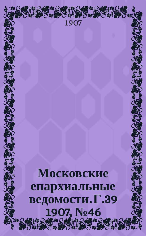 Московские епархиальные ведомости. Г.39 1907, №46