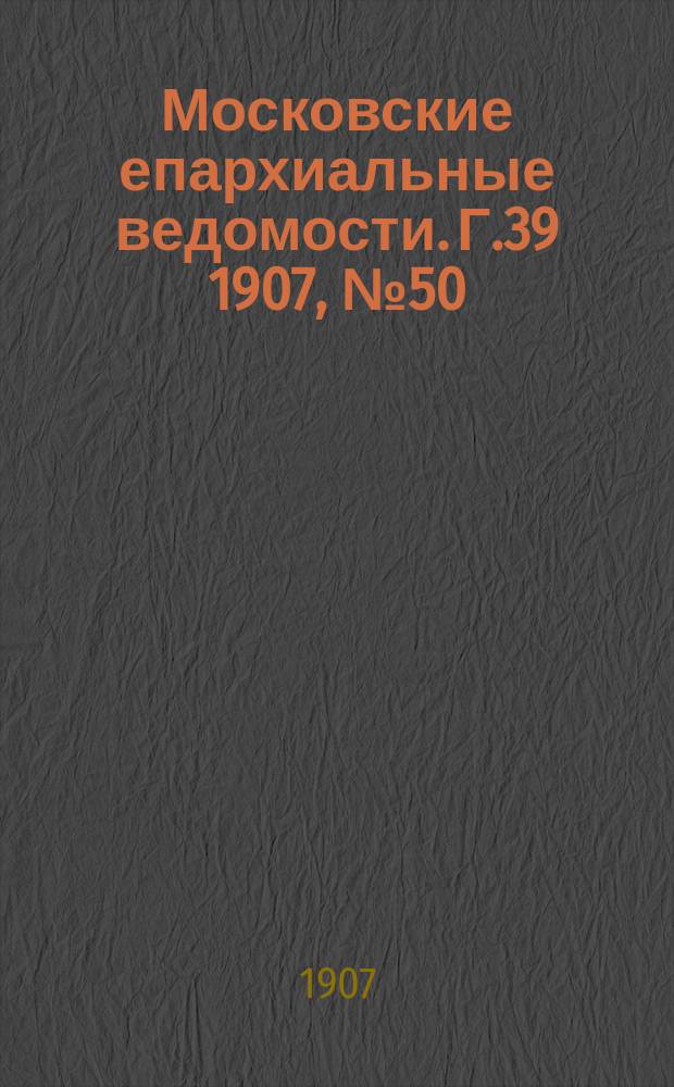 Московские епархиальные ведомости. Г.39 1907, №50