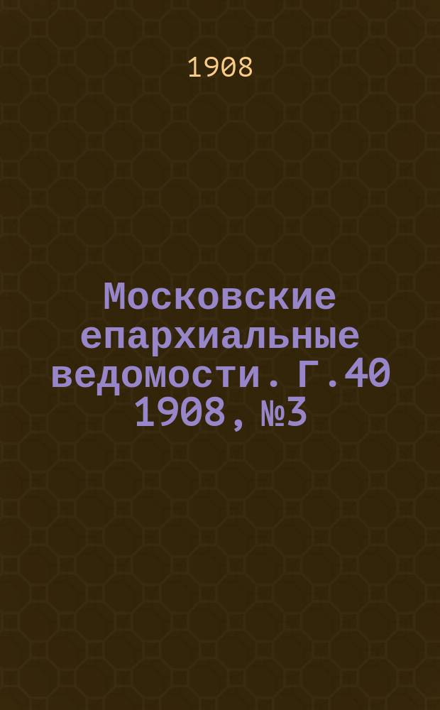 Московские епархиальные ведомости. Г.40 1908, №3