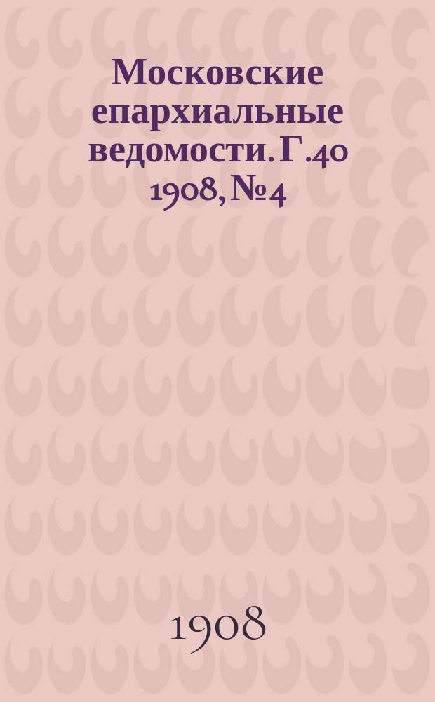 Московские епархиальные ведомости. Г.40 1908, №4