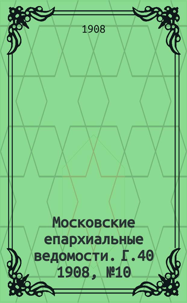 Московские епархиальные ведомости. Г.40 1908, №10