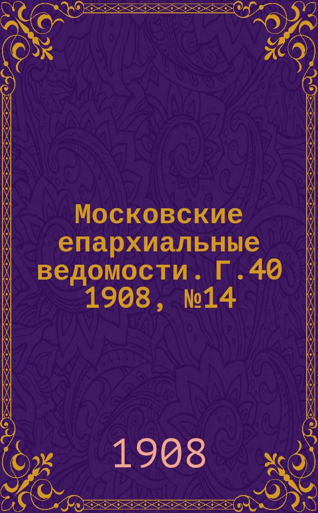 Московские епархиальные ведомости. Г.40 1908, №14