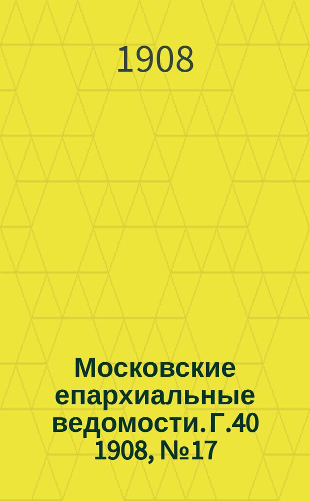 Московские епархиальные ведомости. Г.40 1908, №17