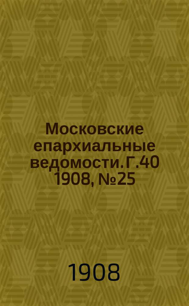 Московские епархиальные ведомости. Г.40 1908, №25
