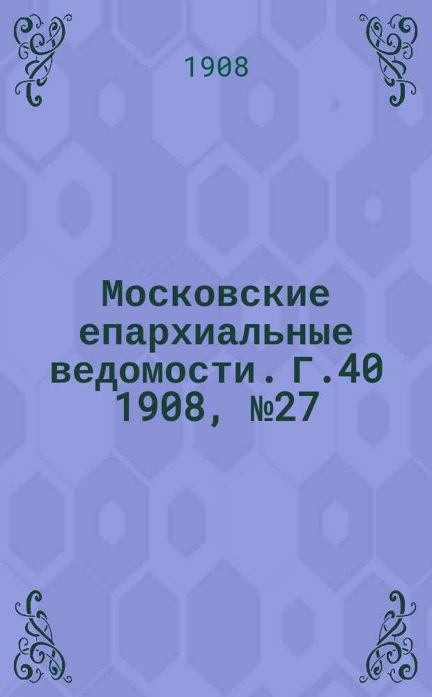 Московские епархиальные ведомости. Г.40 1908, №27