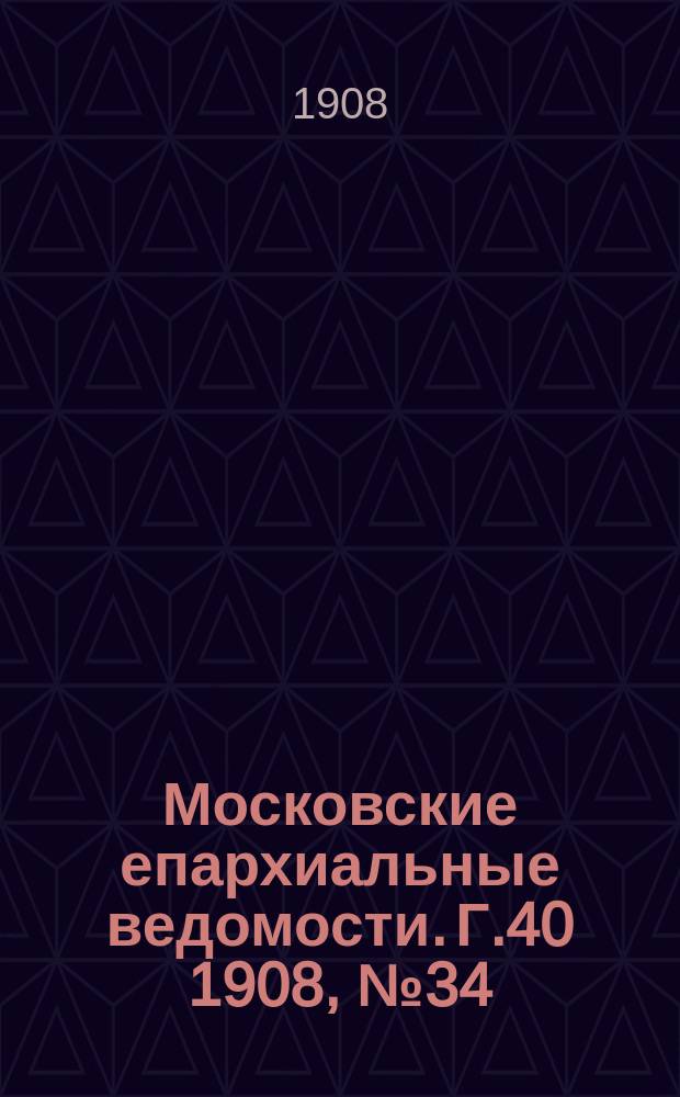 Московские епархиальные ведомости. Г.40 1908, №34
